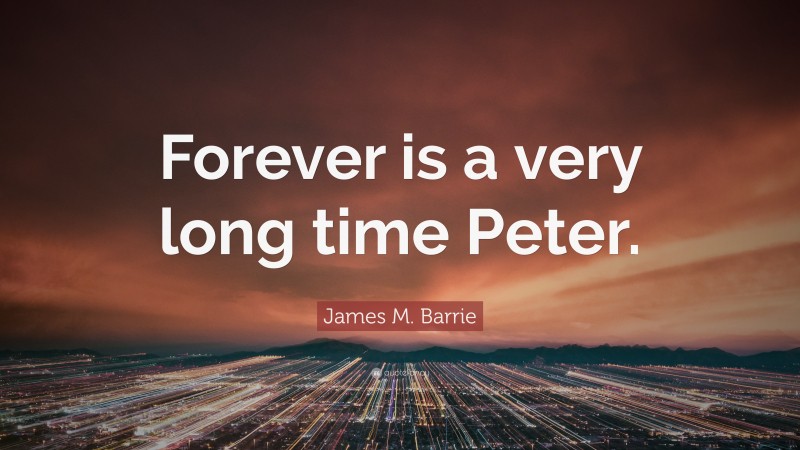 James M. Barrie Quote: “Forever is a very long time Peter.”