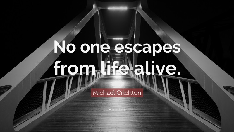 Michael Crichton Quote: “No one escapes from life alive.”