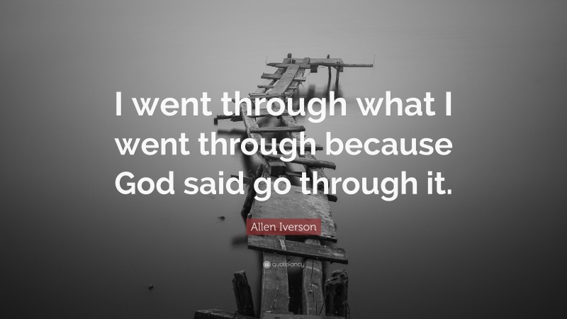 Allen Iverson Quote: “I went through what I went through because God said go through it.”