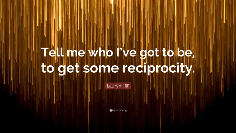 Lauryn Hill Quote: “Tell me who I’ve got to be, to get some reciprocity.”