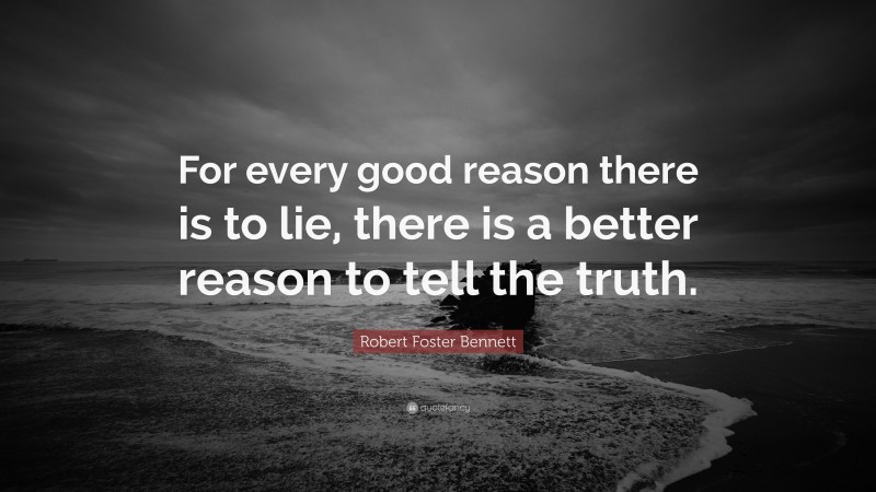 Robert Foster Bennett Quote: “For every good reason there is to lie, there is a better reason to tell the truth.”