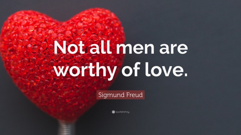 Sigmund Freud Quote: “Not all men are worthy of love.”