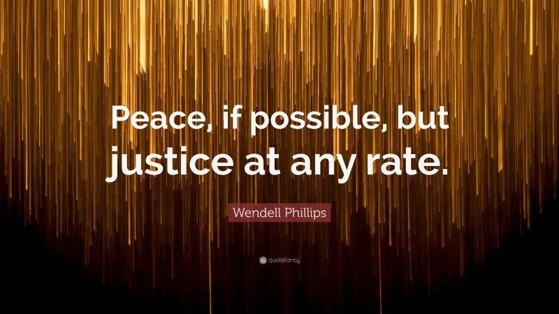 Wendell Phillips Quote: “Peace, if possible, but justice at any rate.”