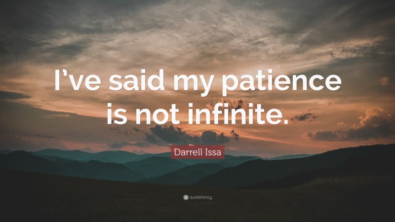 Darrell Issa Quote: “I’ve said my patience is not infinite.”