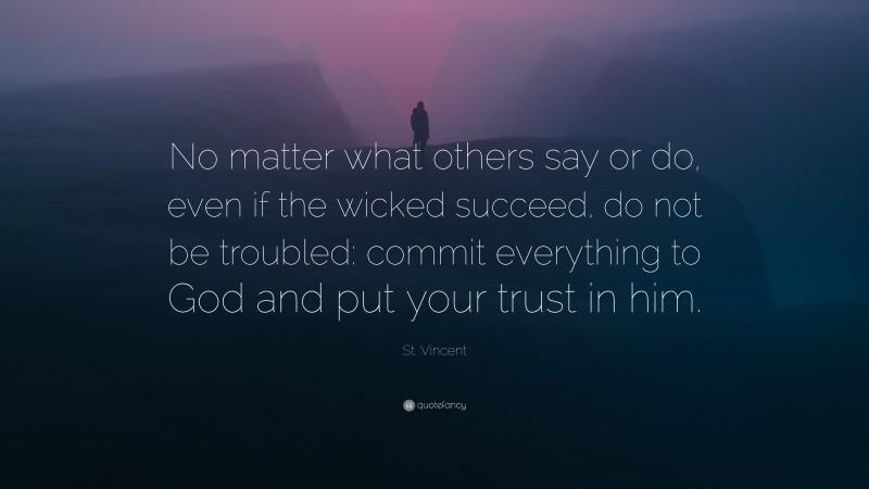 St. Vincent Quote: “No matter what others say or do, even if the wicked succeed, do not be troubled: commit everything to God and put your trust in him.”
