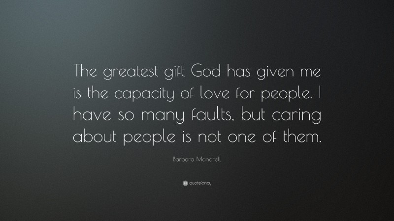 Barbara Mandrell Quote: “The greatest gift God has given me is the capacity of love for people. I have so many faults, but caring about people is not one of them.”