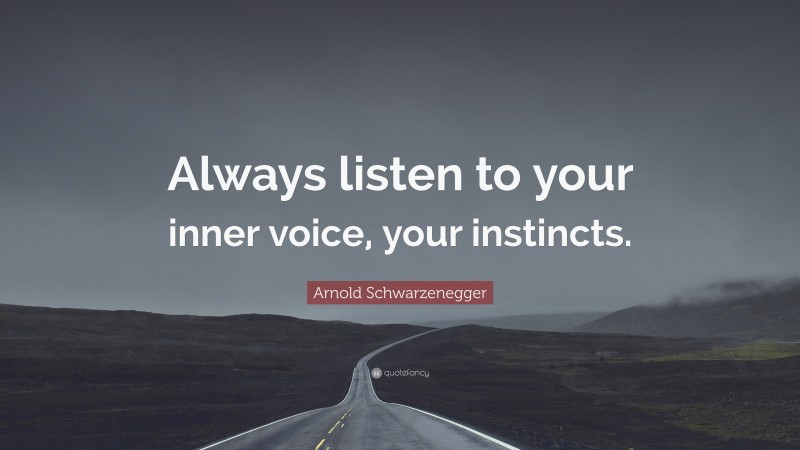 Arnold Schwarzenegger Quote: “Always listen to your inner voice, your instincts.”