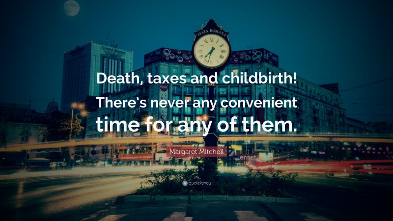 Margaret Mitchell Quote: “Death, taxes and childbirth! There’s never any convenient time for any of them.”