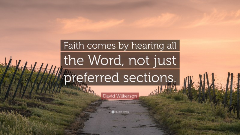 David Wilkerson Quote: “Faith comes by hearing all the Word, not just preferred sections.”