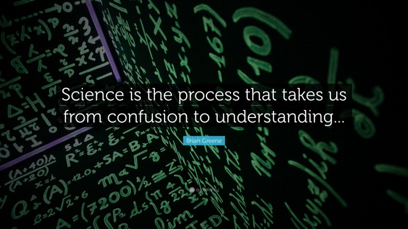 Brian Greene Quote: “Science is the process that takes us from confusion to understanding...”