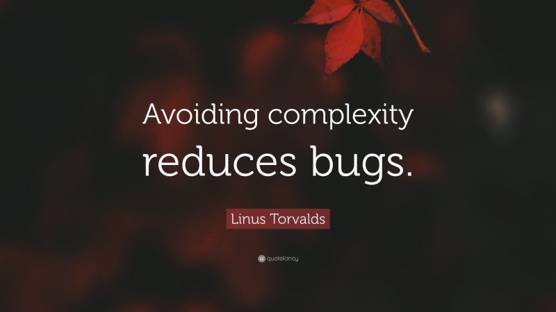 Linus Torvalds Quote: “Avoiding complexity reduces bugs.”