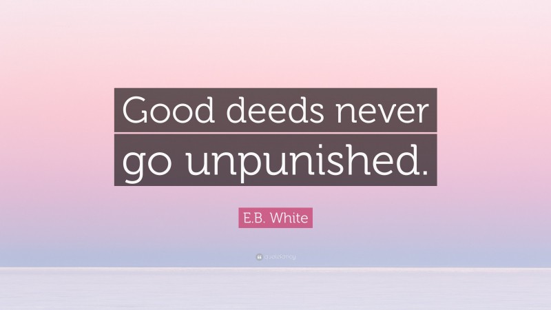 E.B. White Quote: “Good deeds never go unpunished.”
