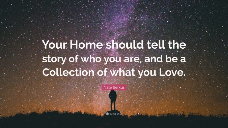 Nate Berkus Quote: “Your Home should tell the story of who you are, and be a Collection of what you Love.”