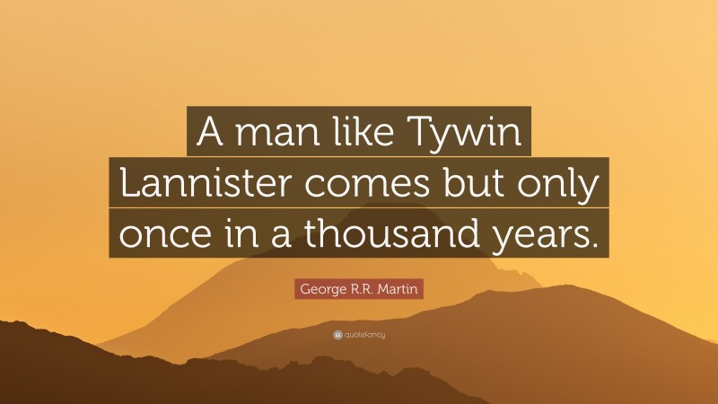 George R.R. Martin Quote: “A man like Tywin Lannister comes but only once in a thousand years.”
