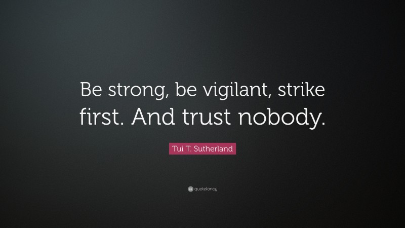 Tui T. Sutherland Quote: “Be strong, be vigilant, strike first. And trust nobody.”