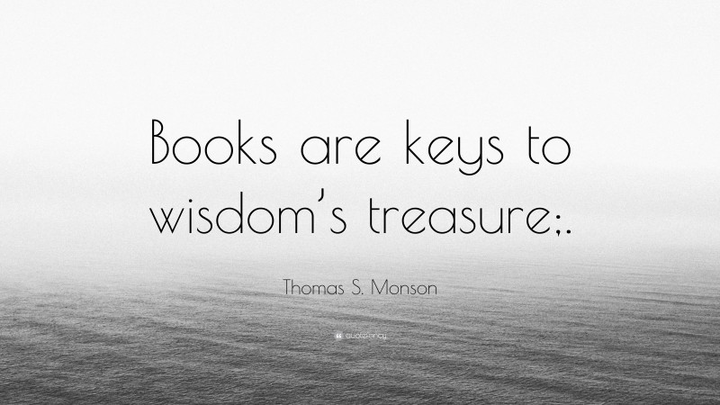 Thomas S. Monson Quote: “Books are keys to wisdom’s treasure;.”