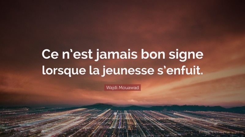 Wajdi Mouawad Quote: “Ce n’est jamais bon signe lorsque la jeunesse s’enfuit.”