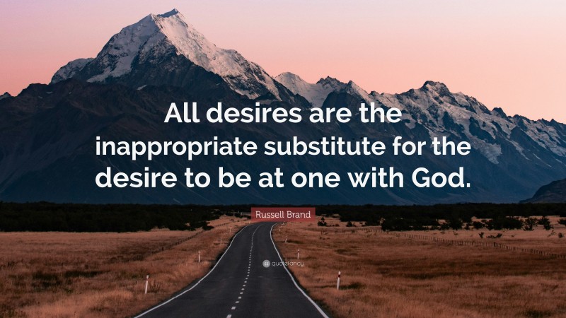Russell Brand Quote: “All desires are the inappropriate substitute for the desire to be at one with God.”