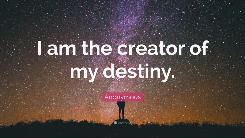 Anonymous Quote: “I am the creator of my destiny.”
