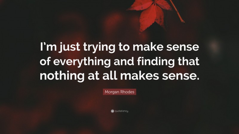 Morgan Rhodes Quote: “I’m just trying to make sense of everything and finding that nothing at all makes sense.”