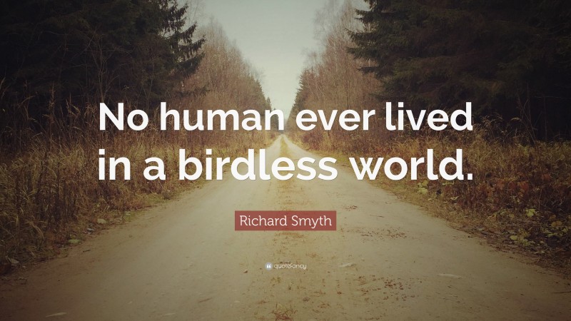 Richard Smyth Quote: “No human ever lived in a birdless world.”