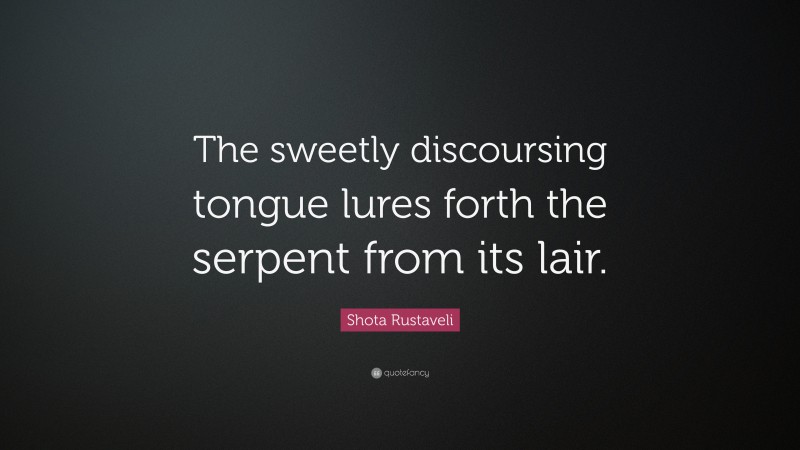 Shota Rustaveli Quote: “The sweetly discoursing tongue lures forth the serpent from its lair.”