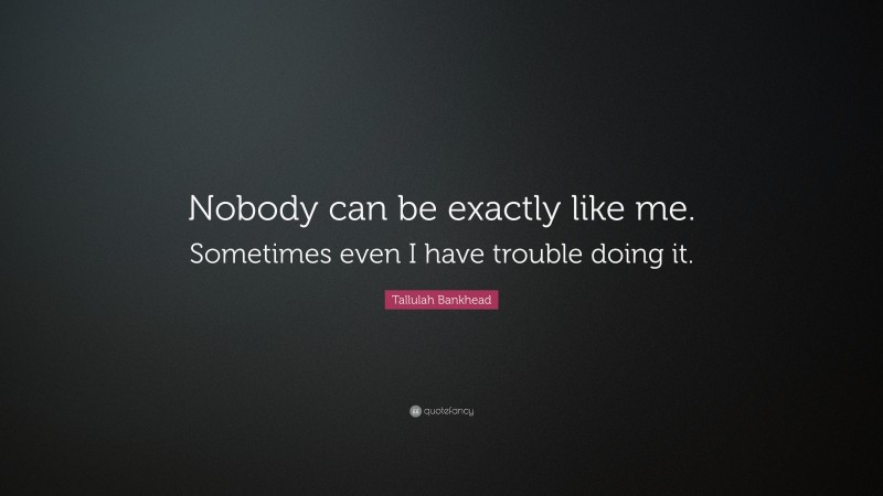 Tallulah Bankhead Quote: “Nobody can be exactly like me. Sometimes even ...
