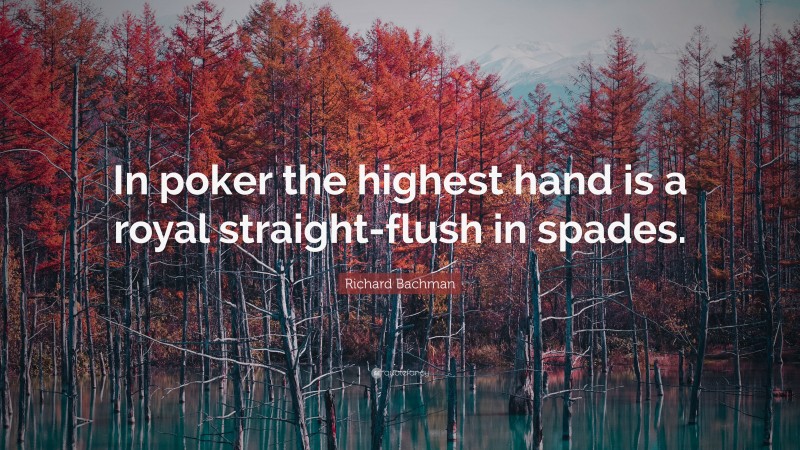 Richard Bachman Quote: “In poker the highest hand is a royal straight-flush in spades.”