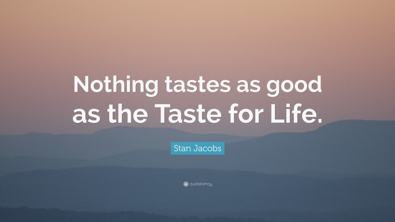 Stan Jacobs Quote: “Nothing tastes as good as the Taste for Life.”