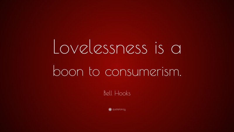 Bell Hooks Quote: “Lovelessness is a boon to consumerism.”