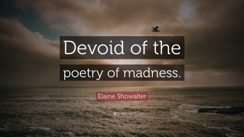Elaine Showalter Quote: “Devoid of the poetry of madness.”