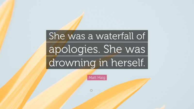 Matt Haig Quote: “She was a waterfall of apologies. She was drowning in herself.”