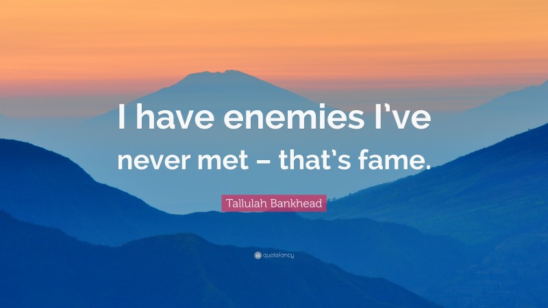 Tallulah Bankhead Quote: “I have enemies I’ve never met – that’s fame.”