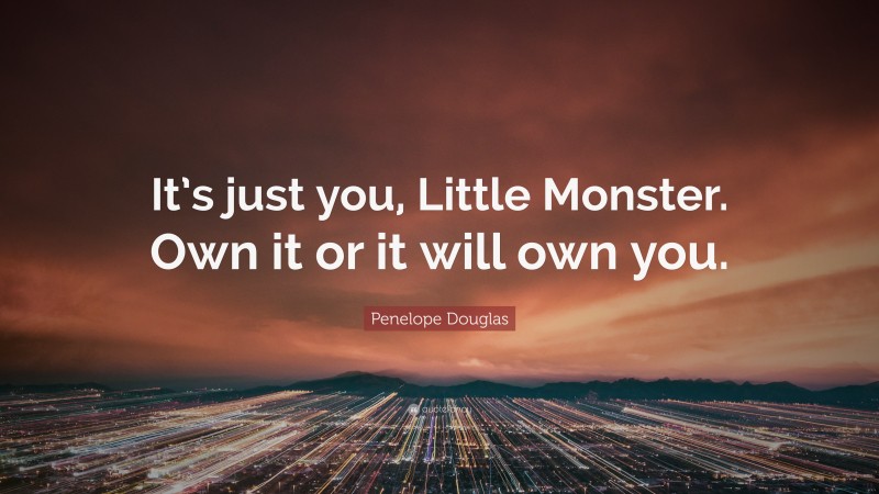 Penelope Douglas Quote: “It’s just you, Little Monster. Own it or it will own you.”