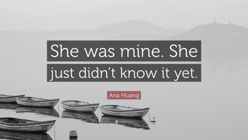 Ana Huang Quote: “She was mine. She just didn’t know it yet.”
