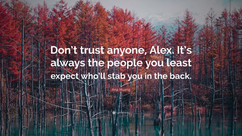 Ana Huang Quote: “Don’t trust anyone, Alex. It’s always the people you least expect who’ll stab you in the back.”