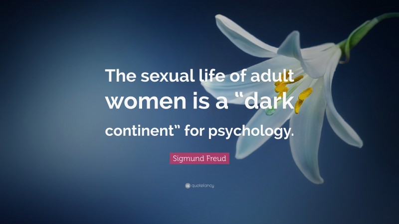 Sigmund Freud Quote: “The sexual life of adult women is a “dark continent” for psychology.”
