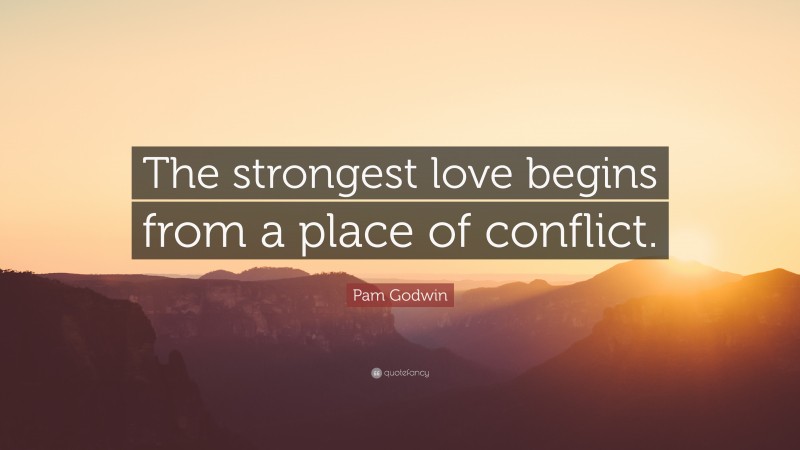 Pam Godwin Quote: “The strongest love begins from a place of conflict.”