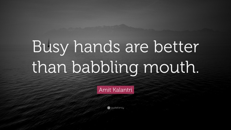 Amit Kalantri Quote: “Busy hands are better than babbling mouth.”