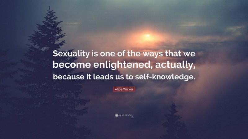 Alice Walker Quote: “Sexuality is one of the ways that we become enlightened, actually, because it leads us to self-knowledge.”
