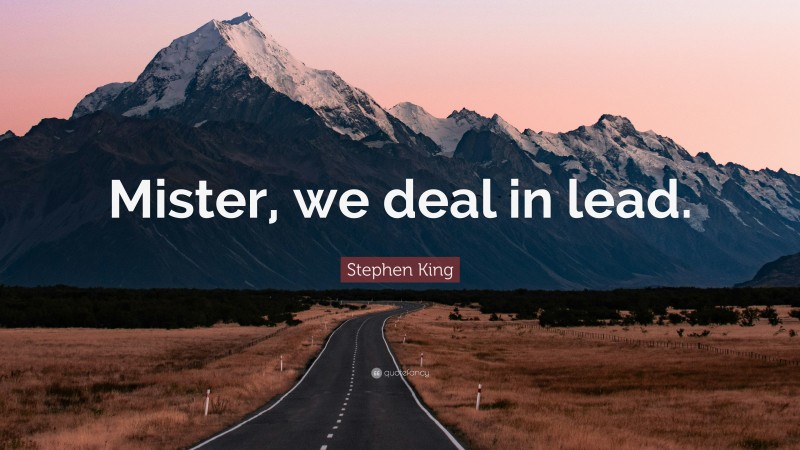 Stephen King Quote: “Mister, we deal in lead.”