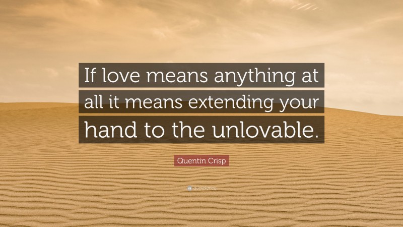 Quentin Crisp Quote: “If love means anything at all it means extending your hand to the unlovable.”