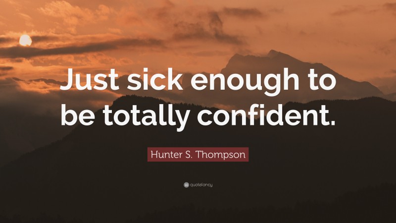 Hunter S. Thompson Quote: “Just sick enough to be totally confident.”