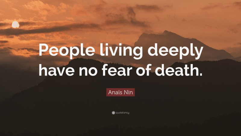 Anaïs Nin Quote: “People living deeply have no fear of death.”