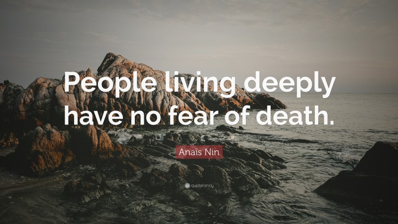 Anaïs Nin Quote: “People living deeply have no fear of death.”