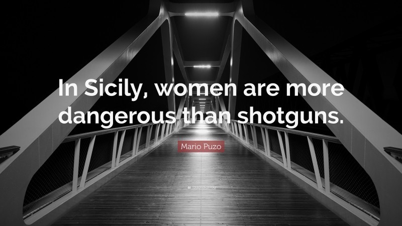 Mario Puzo Quote: “In Sicily, women are more dangerous than shotguns.”