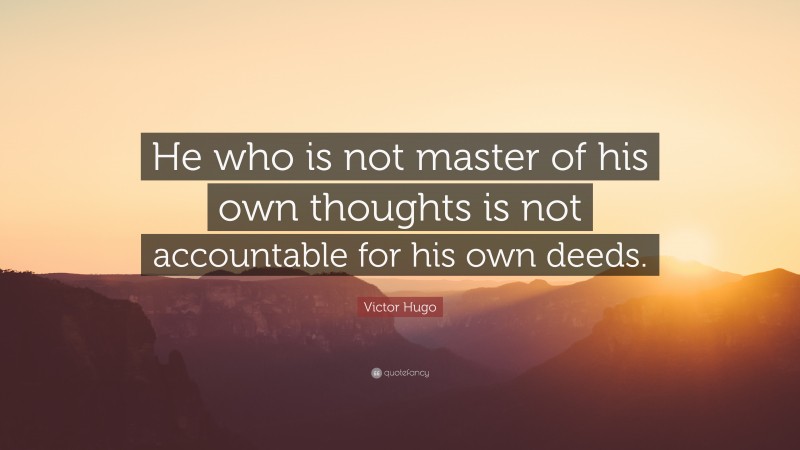 Victor Hugo Quote: “He who is not master of his own thoughts is not accountable for his own deeds.”