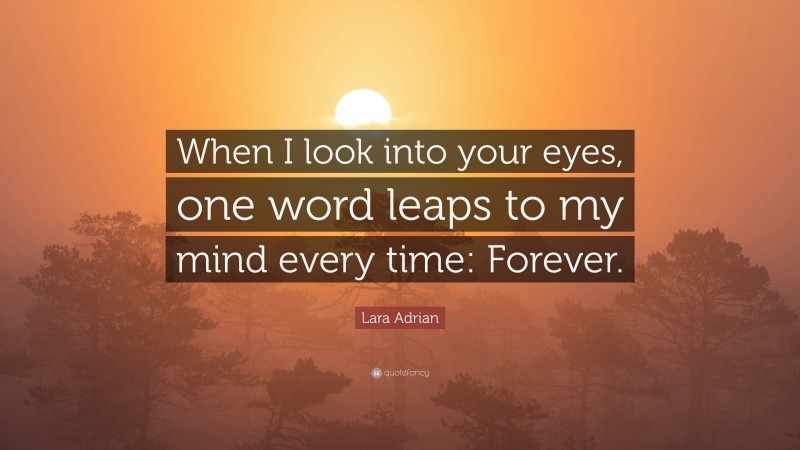 Lara Adrian Quote: “When I look into your eyes, one word leaps to my mind every time: Forever.”