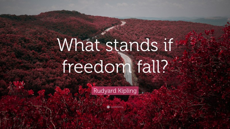 Rudyard Kipling Quote: “What stands if freedom fall?”