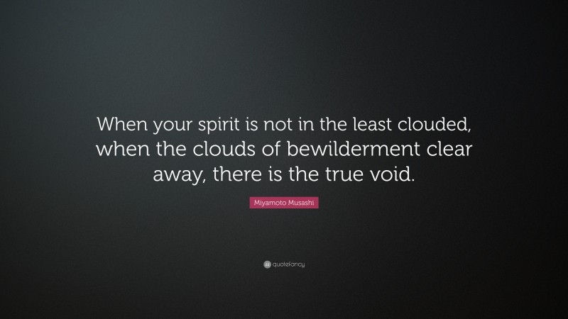 Miyamoto Musashi Quote: “When your spirit is not in the least clouded, when the clouds of bewilderment clear away, there is the true void.”
